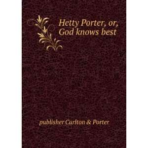    Hetty Porter, or, God knows best publisher Carlton & Porter Books