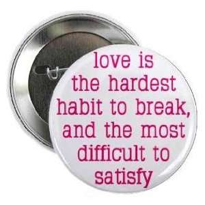 LOVE IS THE HARDEST HABIT TO BREAK   AND THE MOST DIFFICULT TO SATISFY 
