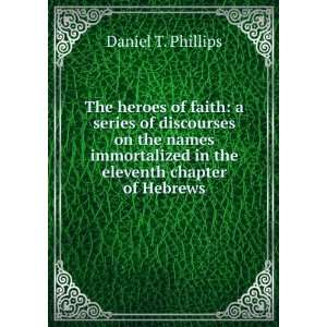   immortalized in the eleventh chapter of Hebrews Daniel T. Phillips
