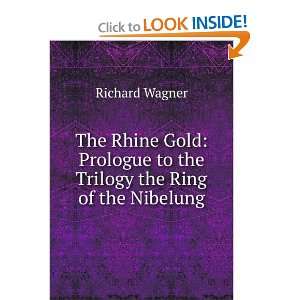 The Rhine Gold Prologue to the Trilogy the Ring of the Nibelung