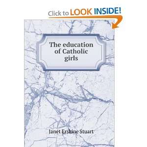  The education of Catholic girls Janet Erskine Stuart 
