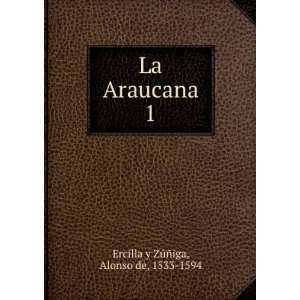    La Araucana. 1 Alonso de, 1533 1594 Ercilla y ZÃºÃ±iga Books