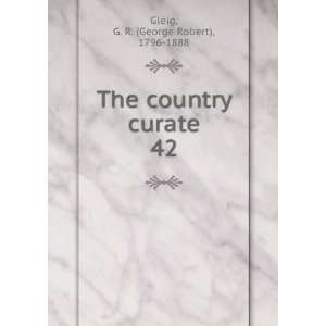   The country curate. 42 G. R. (George Robert), 1796 1888 Gleig Books