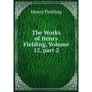   Works of Henry Fielding, Volume 12,Â part 2 Henry Fielding Books