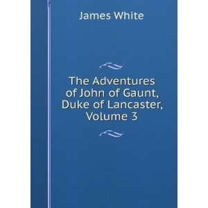 The Adventures of John of Gaunt, Duke of Lancaster, Volume 