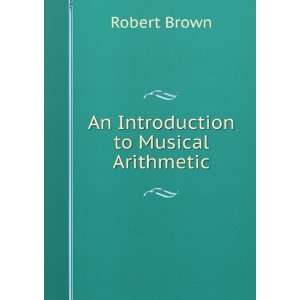  An Introduction to Musical Arithmetic Robert Brown Books