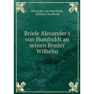   von Humboldt an seinen Bruder Wilhelm Wilhelm Humboldt Alexander von