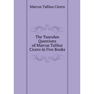  The Tusculan Questions of Marcus Tullius Cicero in Five 